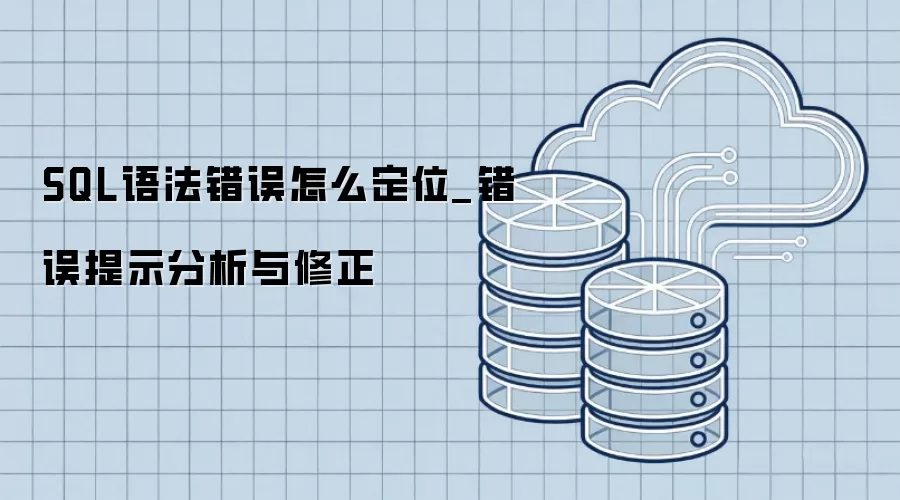 SQL语法错误怎么定位_错误提示分析与修正