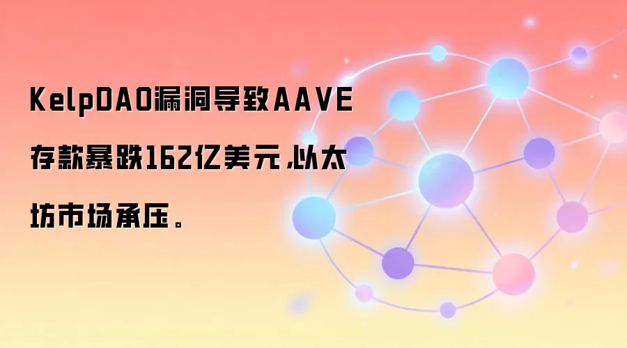 KelpDAO漏洞导致AA VE存款暴跌162亿美元，以太坊市场承压。