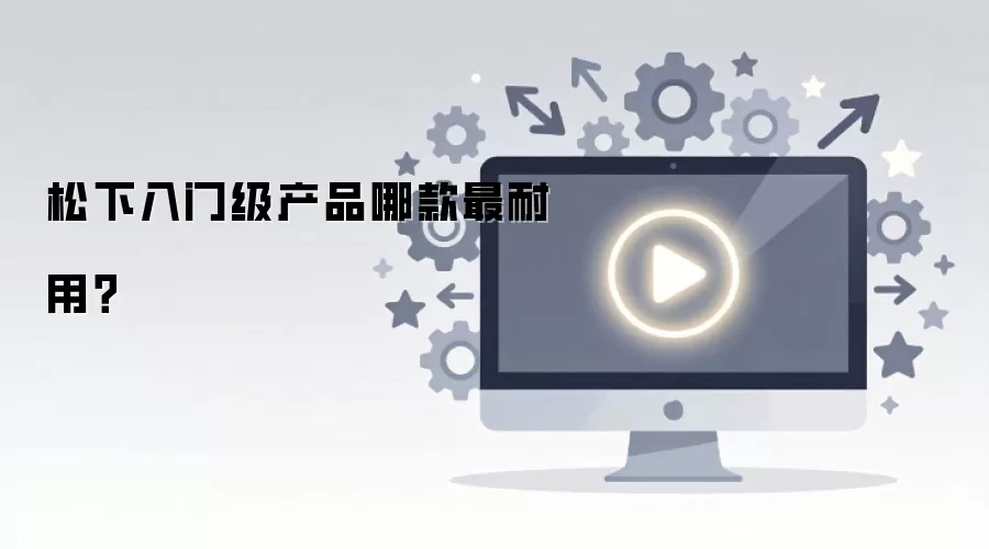 松下入门级产品哪款最耐用？