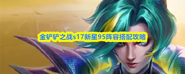 金铲铲之战s17新星95阵容搭配攻略