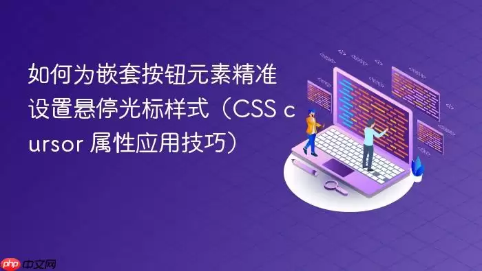 如何为嵌套按钮元素精准设置悬停光标样式（CSS cursor 属性应用技巧）