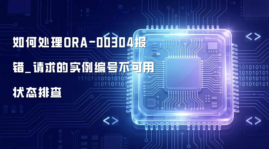 如何处理ORA-00304报错_请求的实例编号不可用状态排查