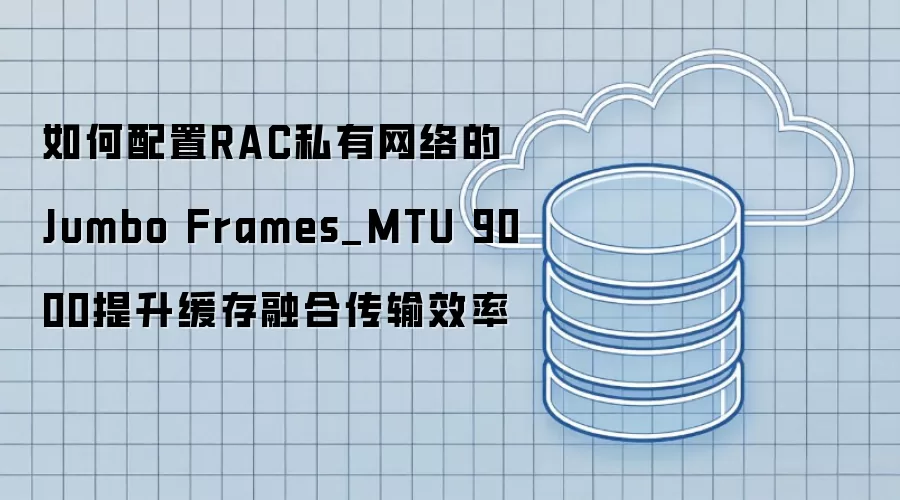 如何配置RAC私有网络的Jumbo Frames_MTU 9000提升缓存融合传输效率