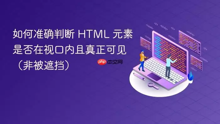 如何准确判断 HTML 元素是否在视口内且真正可见（非被遮挡）