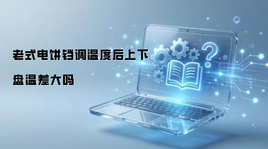 老式电饼铛调温度后上下盘温差大吗