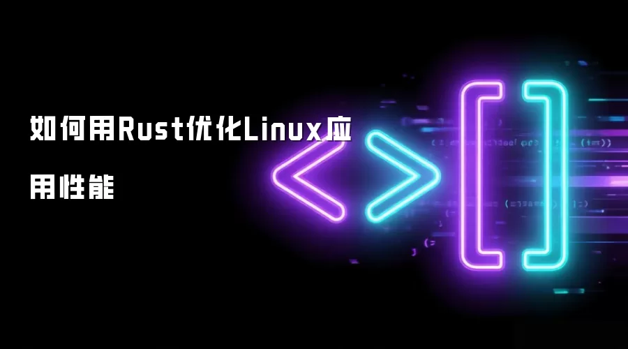 如何用Rust优化Linux应用性能
