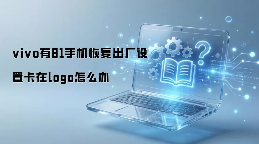 vivo有81手机恢复出厂设置卡在logo怎么办