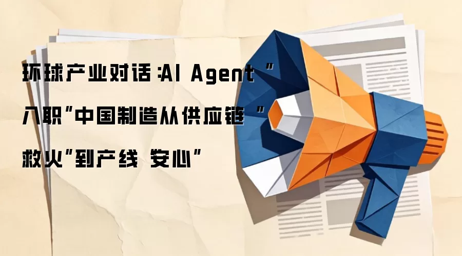 环球产业对话：AI Agent“入职”中国制造从供应链“救火”到产线“安心”