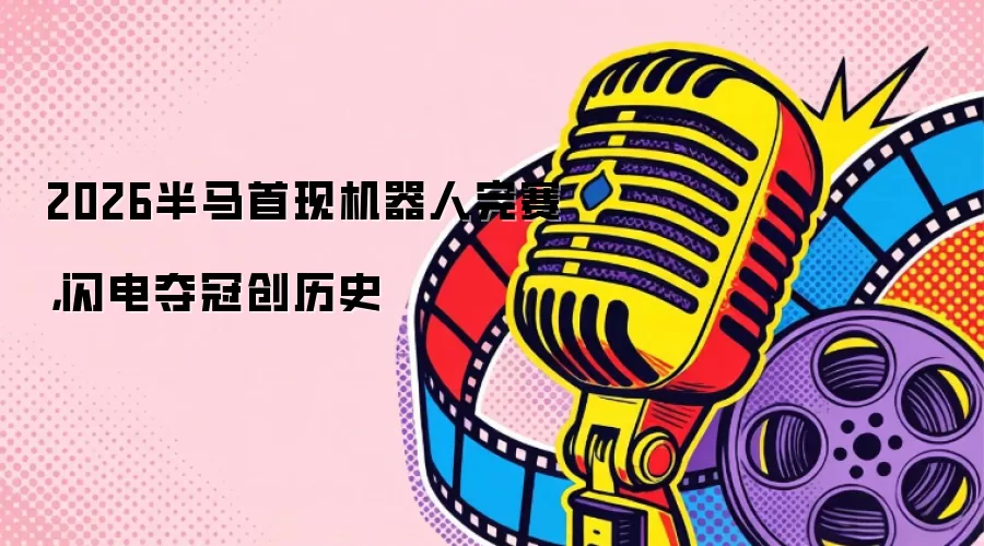 2026半马首现机器人完赛，闪电夺冠创历史