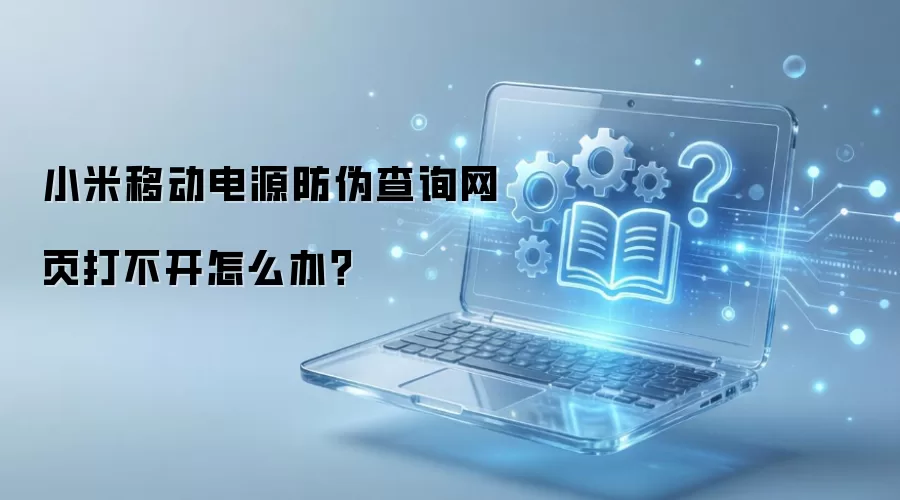 小米移动电源防伪查询网页打不开怎么办？