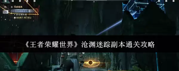 《王者荣耀世界》沧渊迷踪副本通关攻略