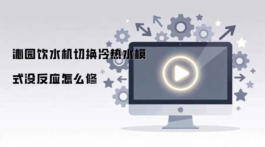 沁园饮水机切换冷热水模式没反应怎么修