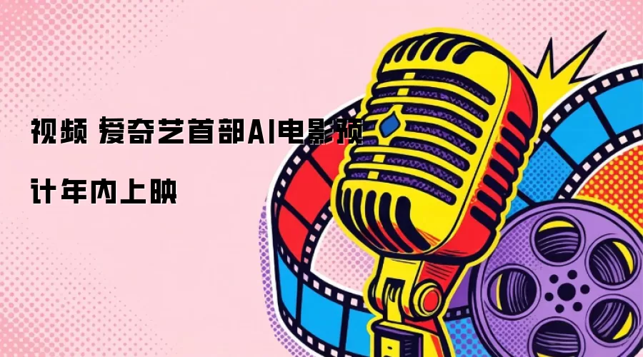 视频｜爱奇艺首部AI电影预计年内上映