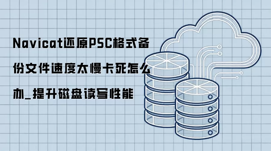 Na vicat还原PSC格式备份文件速度太慢卡死怎么办_提升磁盘读写性能