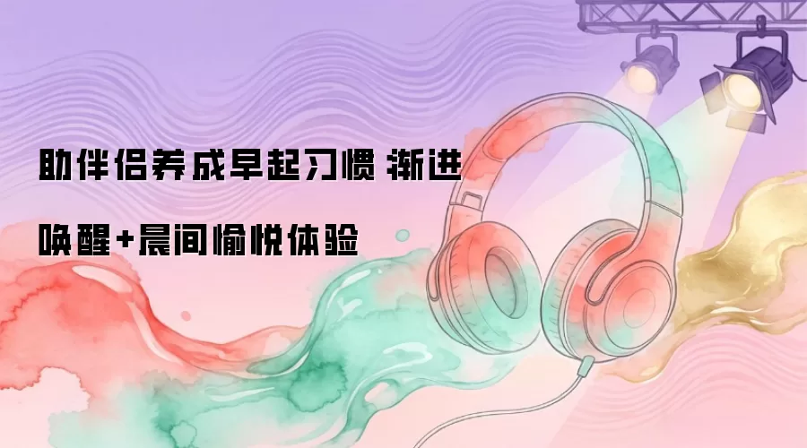 助伴侣养成早起习惯：渐进唤醒+晨间愉悦体验