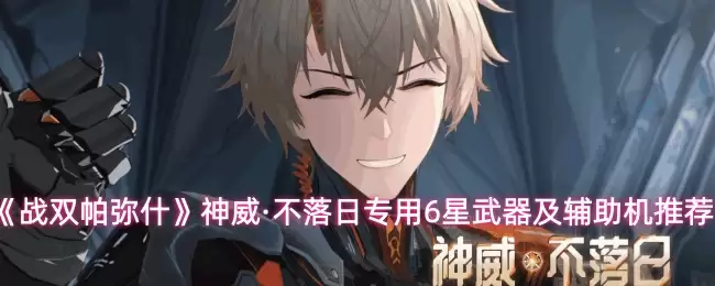 《战双帕弥什》神威·不落日专用6星武器及辅助机推荐
