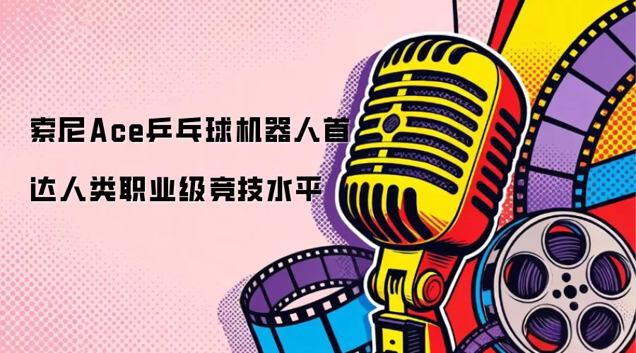 索尼Ace乒乓球机器人首达人类职业级竞技水平