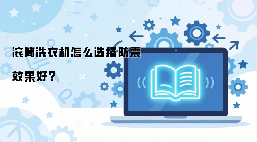 滚筒洗衣机怎么选择防震效果好？