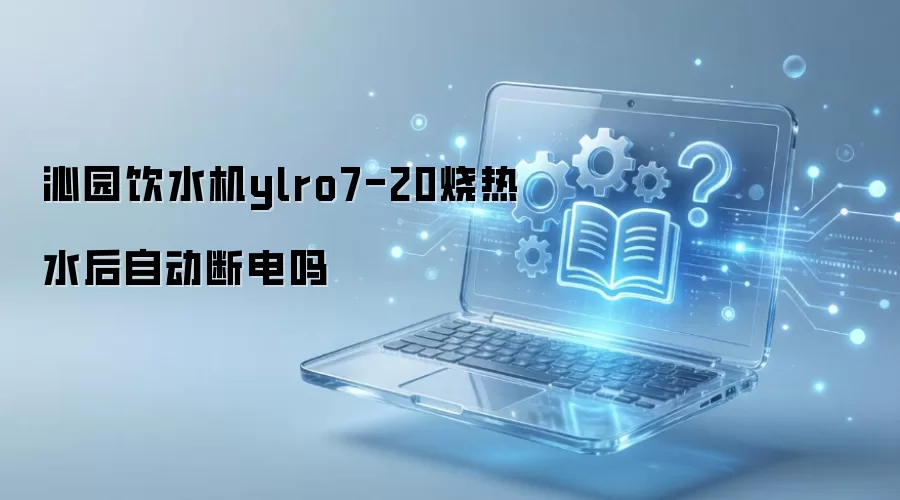 沁园饮水机ylro7-20烧热水后自动断电吗