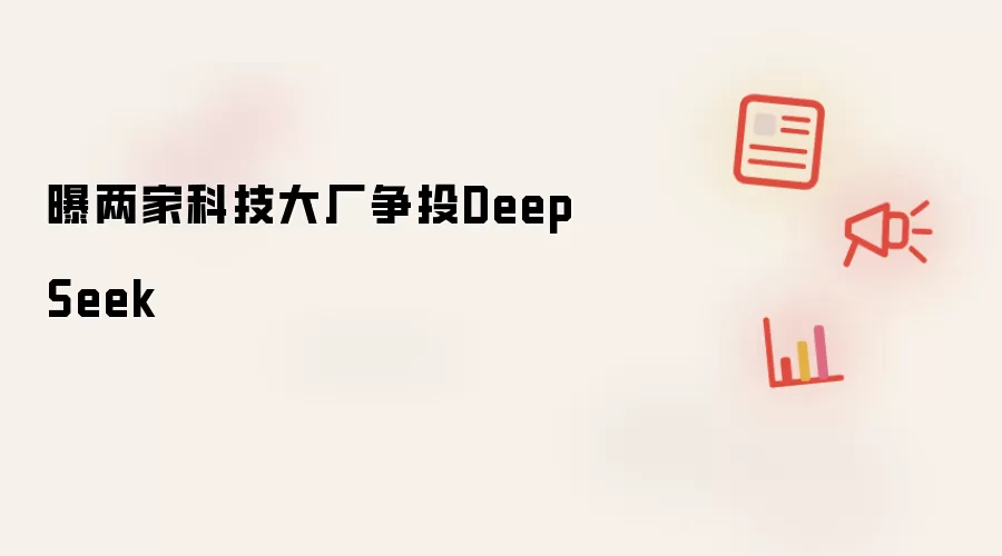 曝两家科技大厂争投DeepSeek
