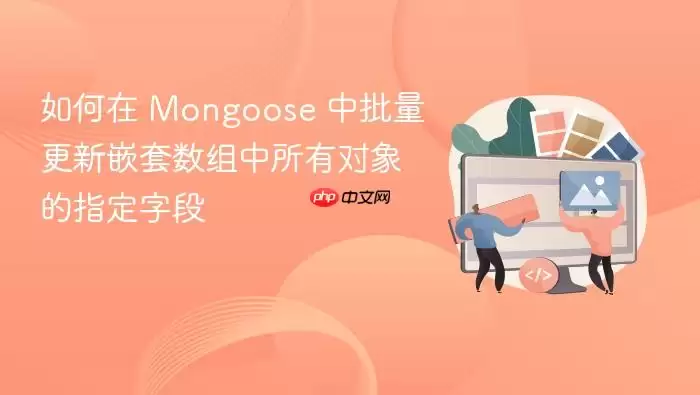 如何在 Mongoose 中批量更新嵌套数组中所有对象的指定字段