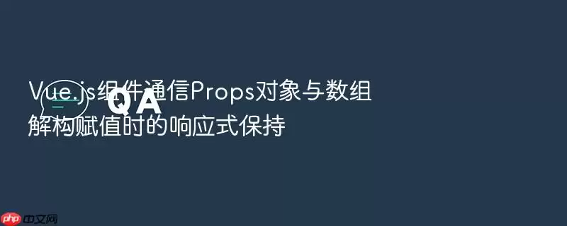 Vue.js组件通信Props对象与数组解构赋值时的响应式保持