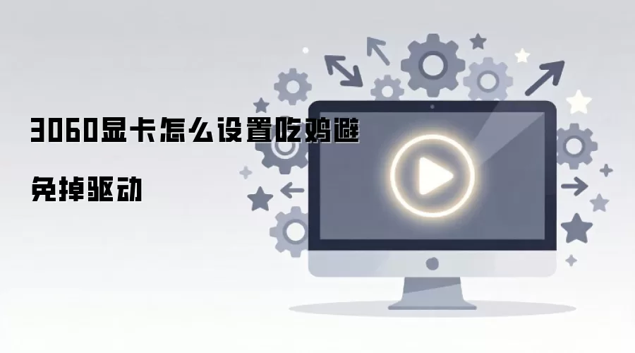 3060显卡怎么设置吃鸡避免掉驱动