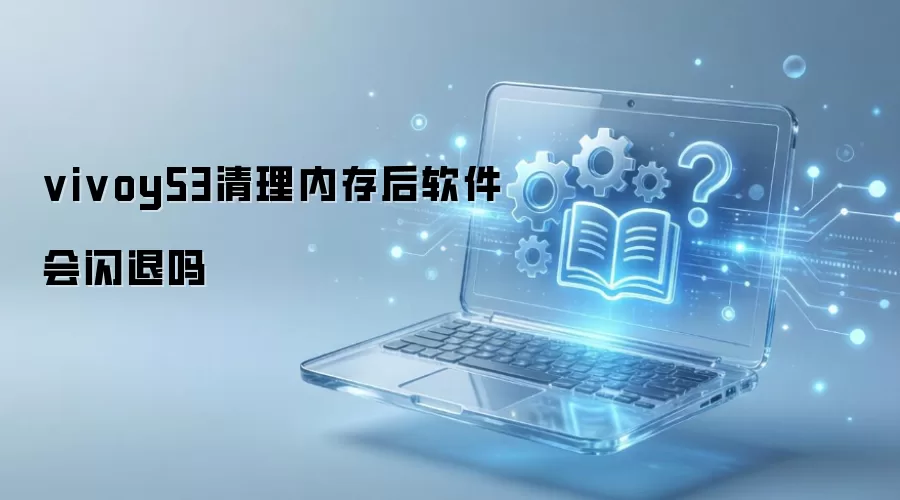 vivoy53清理内存后软件会闪退吗