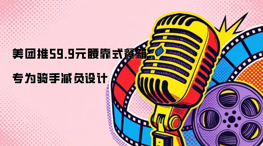 美团推59.9元腰靠式餐箱，专为骑手减负设计