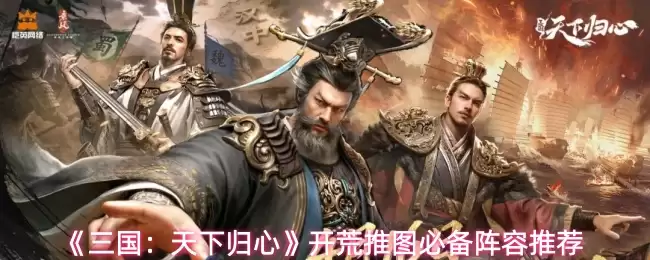《三国：天下归心》开荒推图必备阵容推荐