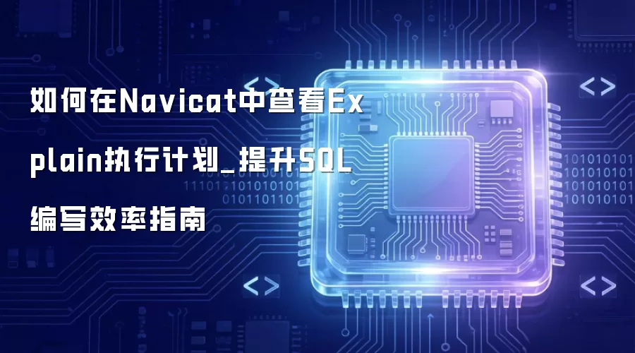 如何在Na vicat中查看Explain执行计划_提升SQL编写效率指南