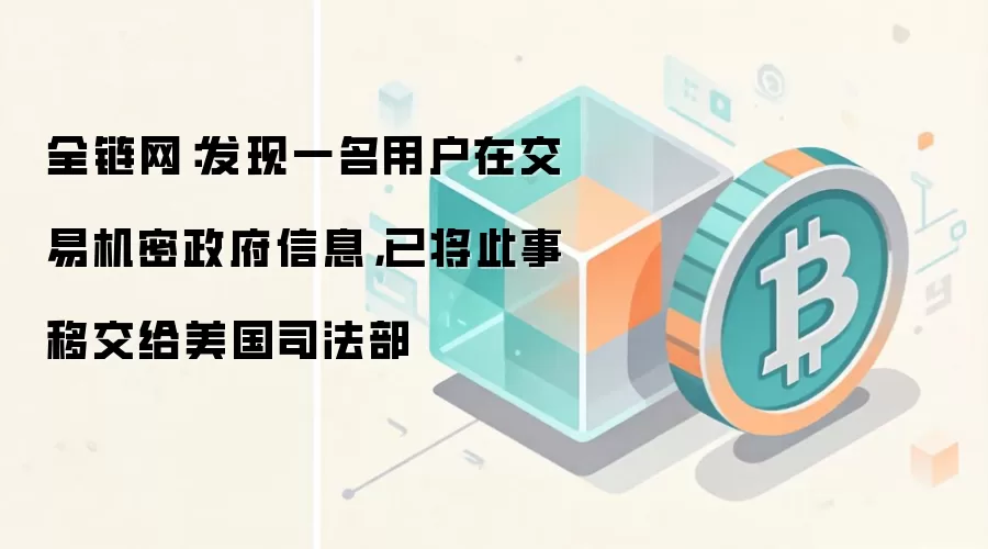 全链网：发现一名用户在交易机密政府信息，已将此事移交给美国司法部