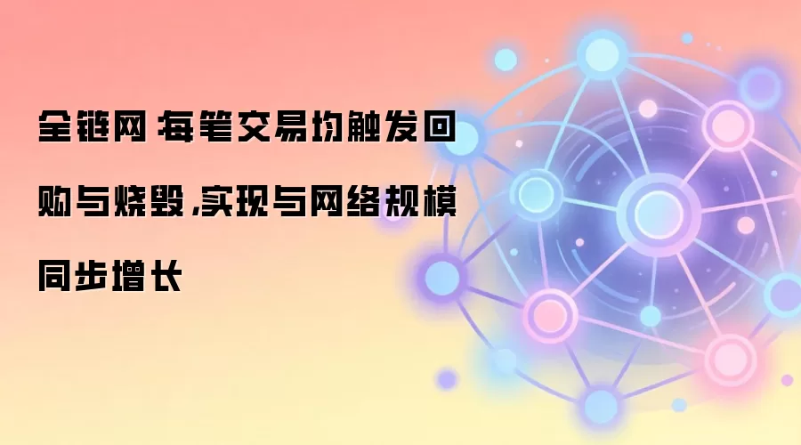 全链网：每笔交易均触发回购与烧毁，实现与网络规模同步增长