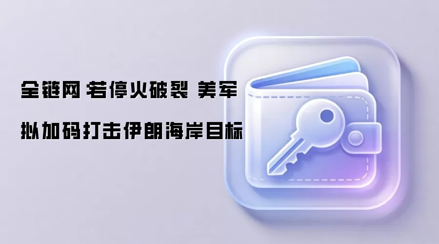 全链网：若停火破裂 美军拟加码打击伊朗海岸目标
