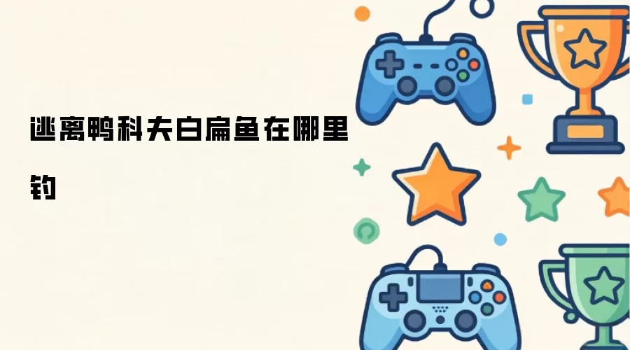 逃离鸭科夫白扁鱼在哪里钓