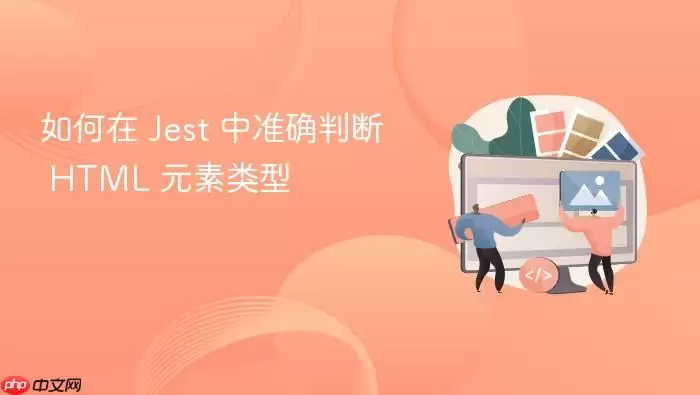 如何在 Jest 中准确判断 HTML 元素类型