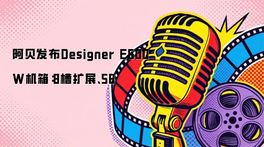 阿贝发布Designer E600W机箱：8槽扩展、58