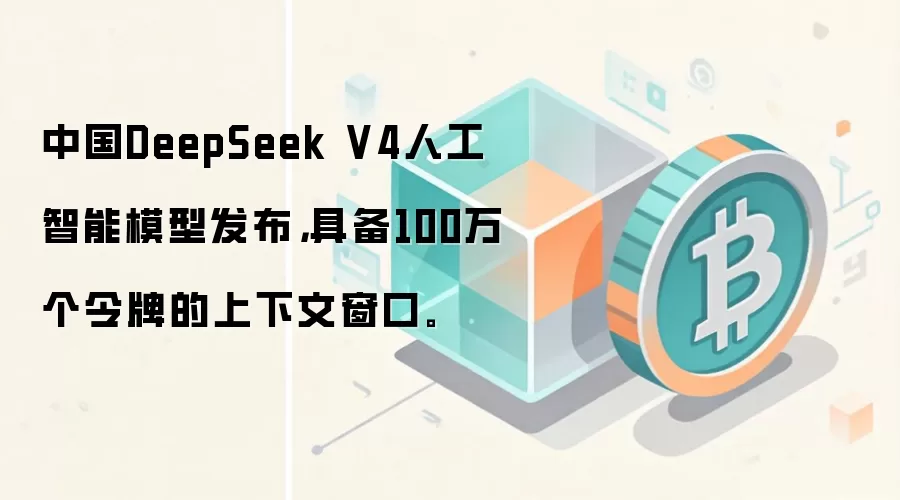 中国DeepSeek V4人工智能模型发布，具备100万个令牌的上下文窗口。