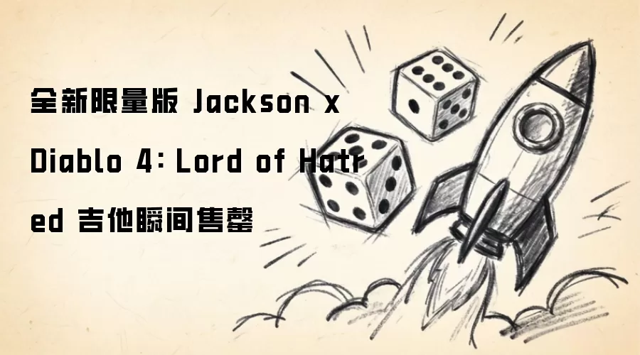 全新限量版 Jackson x Diablo 4: Lord of Hatred 吉他瞬间售罄