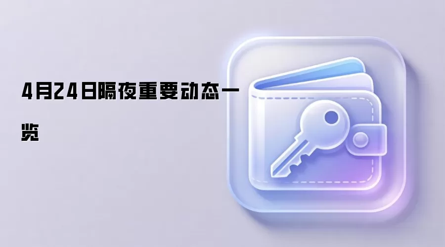 4月24日隔夜重要动态一览