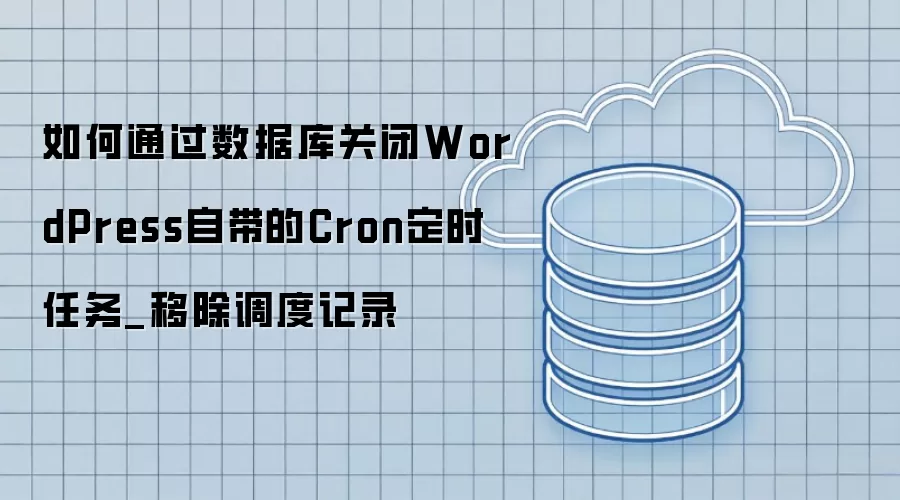 如何通过数据库关闭WordPress自带的Cron定时任务_移除调度记录