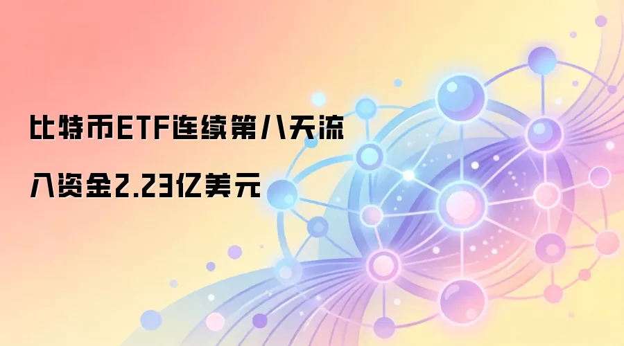 比特币ETF连续第八天流入资金2.23亿美元