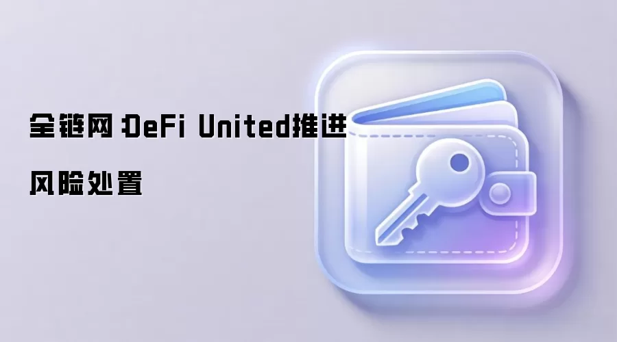 全链网：DeFi United推进风险处置