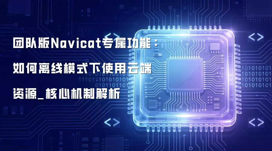 团队版Na vicat专属功能：如何离线模式下使用云端资源_核心机制解析