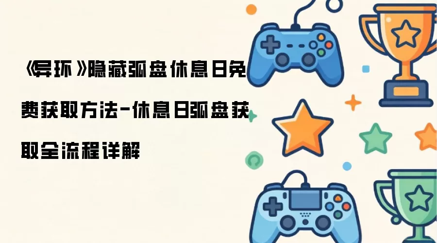 《异环》隐藏弧盘休息日免费获取方法-休息日弧盘获取全流程详解