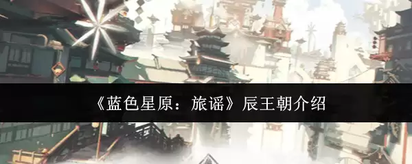 《蓝色星原：旅谣》辰王朝介绍