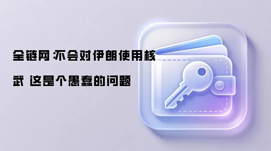 全链网：不会对伊朗使用核武 这是个愚蠢的问题
