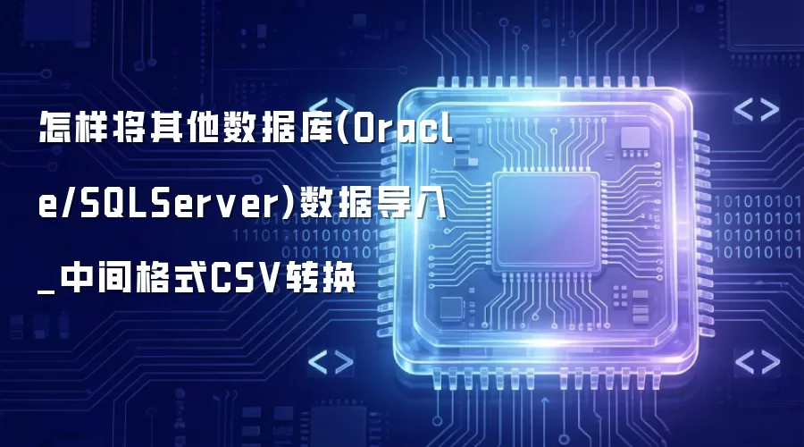 怎样将其他数据库(Oracle/SQLServer)数据导入_中间格式CSV转换