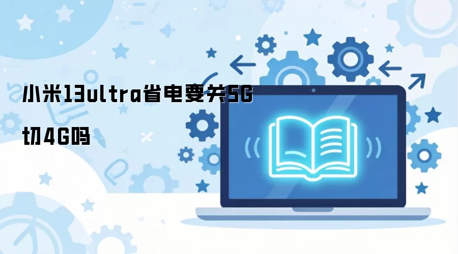 小米13ultra省电要关5G切4G吗