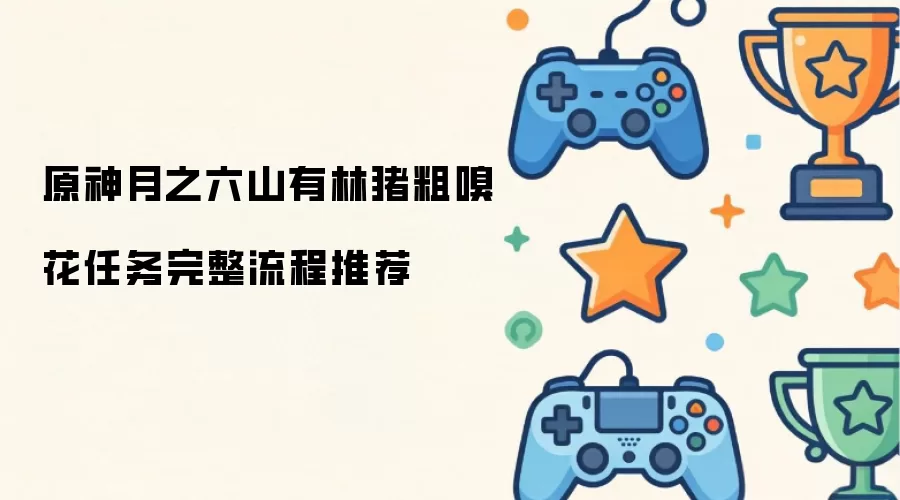 原神月之六山有林猪粗嗅花任务完整流程推荐